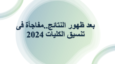 بعد ظهور النتائج..مفاجأة فى تنسيق الكليات 2024