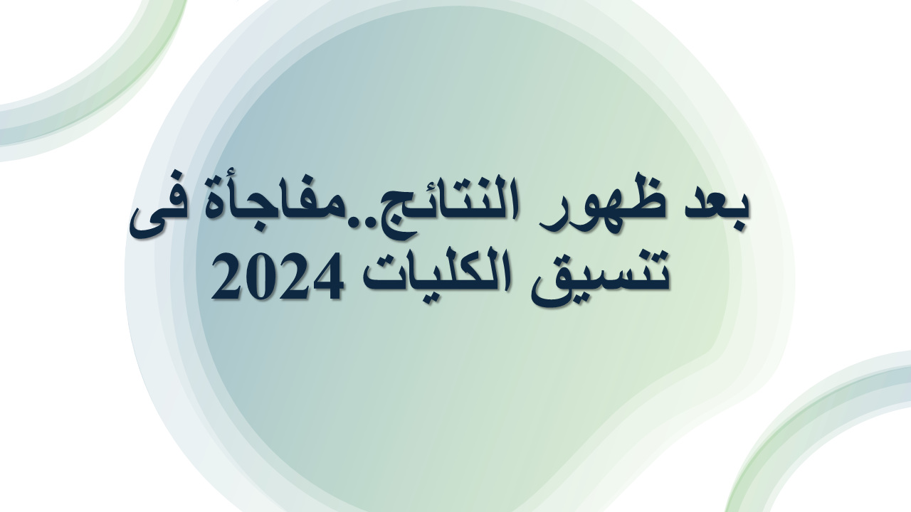 بعد ظهور النتائج..مفاجأة فى تنسيق الكليات 2024